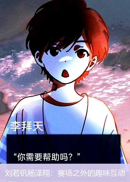 刘若钒杨泽翔:赛场之外的趣味互动