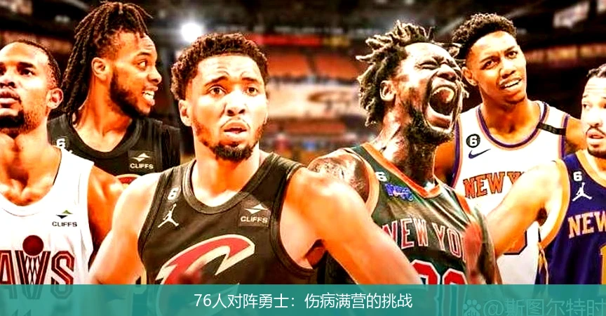 76人对阵勇士:伤病满营的挑战