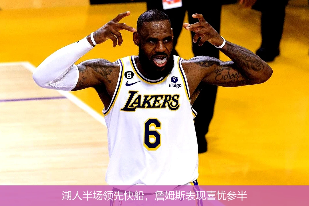 湖人半场领先快船,詹姆斯表现喜忧参半