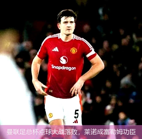 曼联足总杯点球大战落败,莱诺成富勒姆功臣