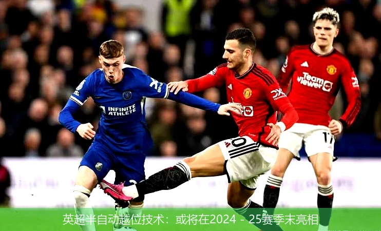 英超半自动越位技术:或将在2024 - 25赛季末亮相