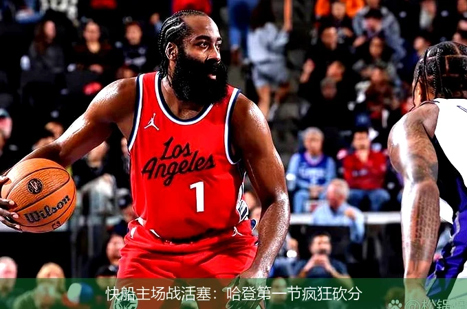 快船主场战活塞:哈登第一节疯狂砍分