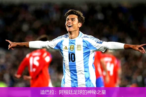 迪巴拉:阿根廷足球的神秘之星