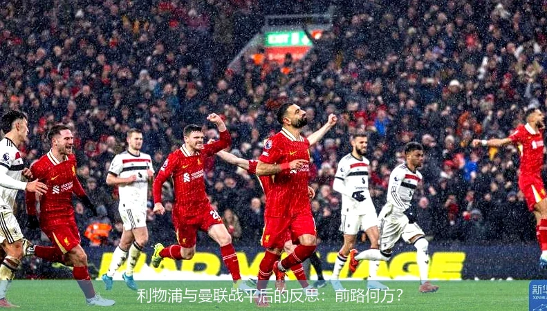 利物浦与曼联战平后的反思:前路何方?
