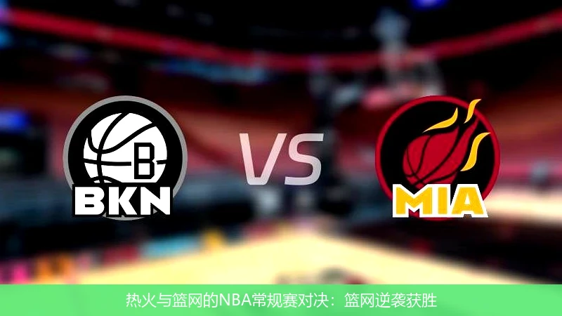 热火与篮网的NBA常规赛对决:篮网逆袭获胜