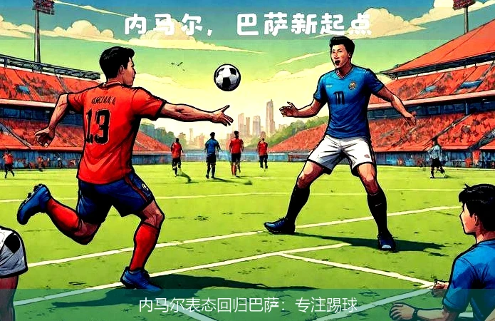 内马尔表态回归巴萨:专注踢球