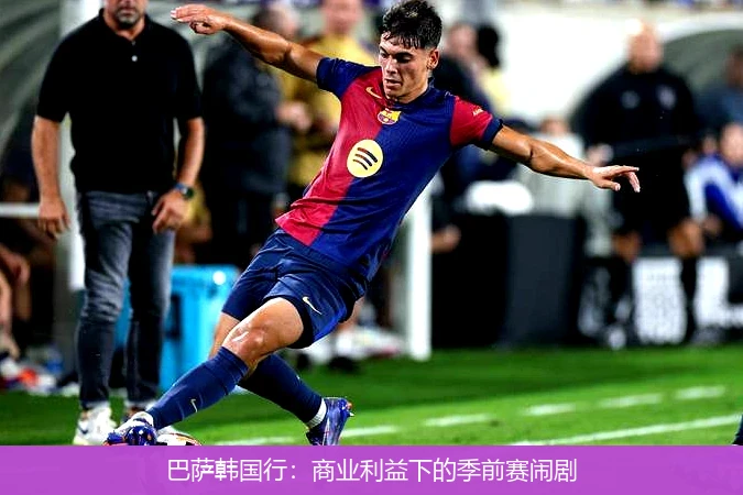 巴萨韩国行:商业利益下的季前赛闹剧