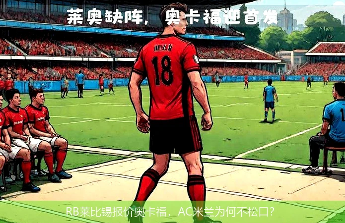 RB莱比锡报价奥卡福,AC米兰为何不松口?
