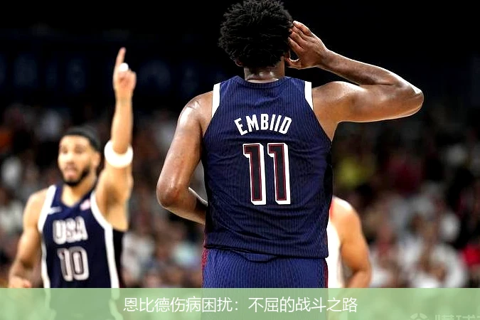 恩比德伤病困扰:不屈的战斗之路