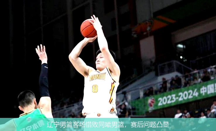 辽宁男篮客场惜败同曦男篮,赛后问题凸显