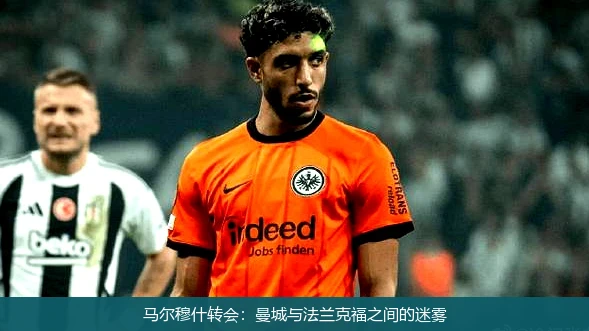 马尔穆什转会:曼城与法兰克福之间的迷雾