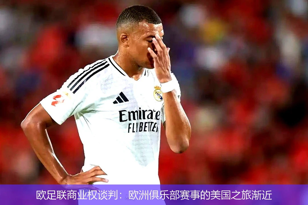 欧足联商业权谈判:欧洲俱乐部赛事的美国之旅渐近