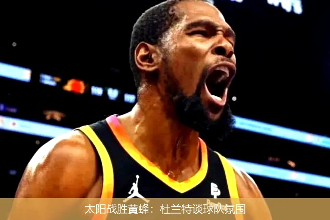 太阳战胜黄蜂:杜兰特谈球队氛围