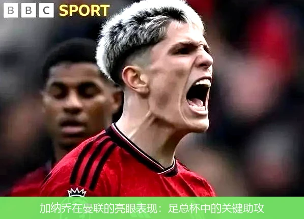 加纳乔在曼联的亮眼表现:足总杯中的关键助攻