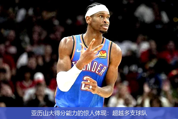 亚历山大得分能力的惊人体现:超越多支球队
