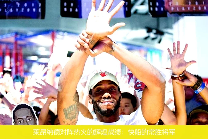莱昂纳德对阵热火的辉煌战绩:快船的常胜将军