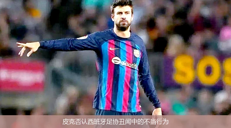 皮克否认西班牙足协丑闻中的不当行为