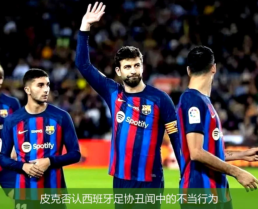 皮克否认西班牙足协丑闻中的不当行为
