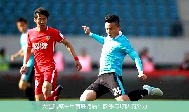大连鲲城中甲首胜背后:教练与球队的努力