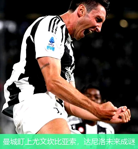 曼城盯上尤文坎比亚索,达尼洛未来成谜