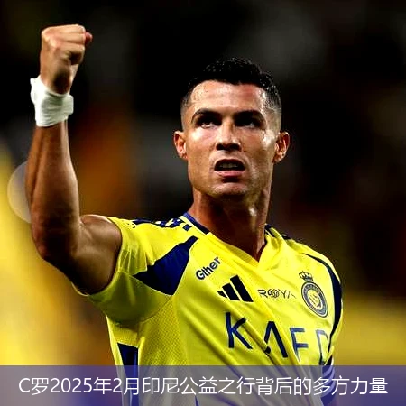 C罗2025年2月印尼公益之行背后的多方力量