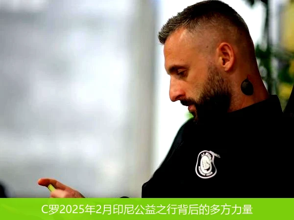 C罗2025年2月印尼公益之行背后的多方力量