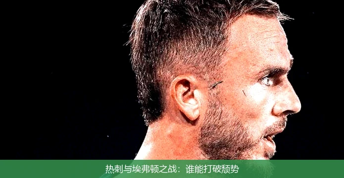 热刺与埃弗顿之战:谁能打破颓势