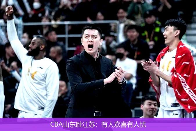 CBA山东胜江苏:有人欢喜有人忧