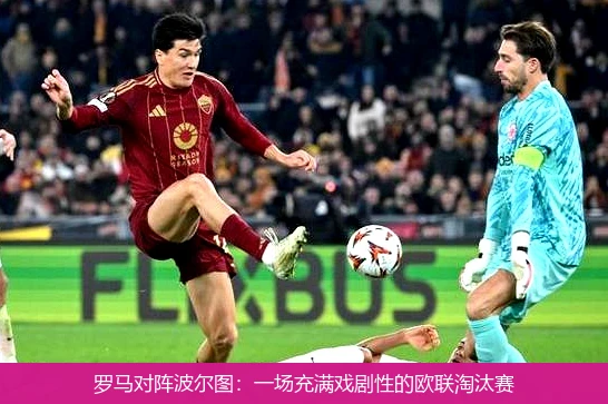 罗马对阵波尔图:一场充满戏剧性的欧联淘汰赛