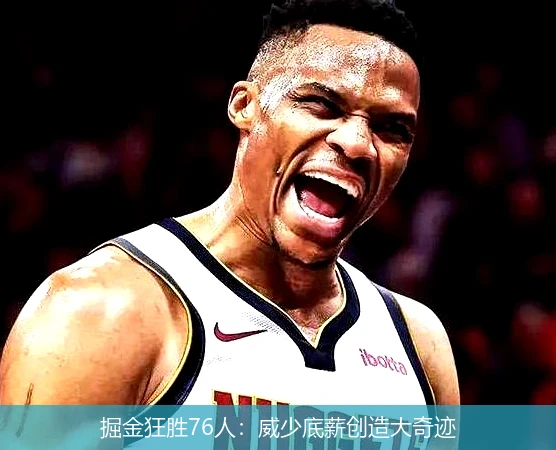 掘金狂胜76人:威少底薪创造大奇迹