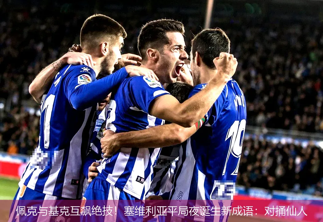 佩克与基克互飙绝技!塞维利亚平局夜诞生新成语:对捅仙人