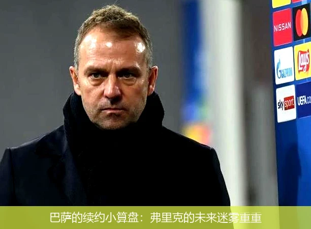 巴萨的续约小算盘:弗里克的未来迷雾重重