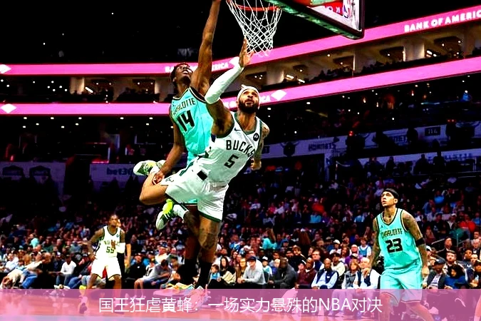 国王狂虐黄蜂:一场实力悬殊的NBA对决