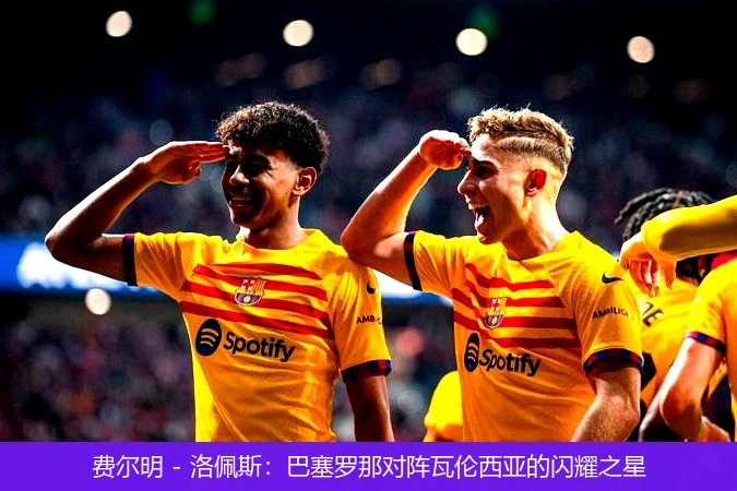 费尔明 - 洛佩斯:巴塞罗那对阵瓦伦西亚的闪耀之星